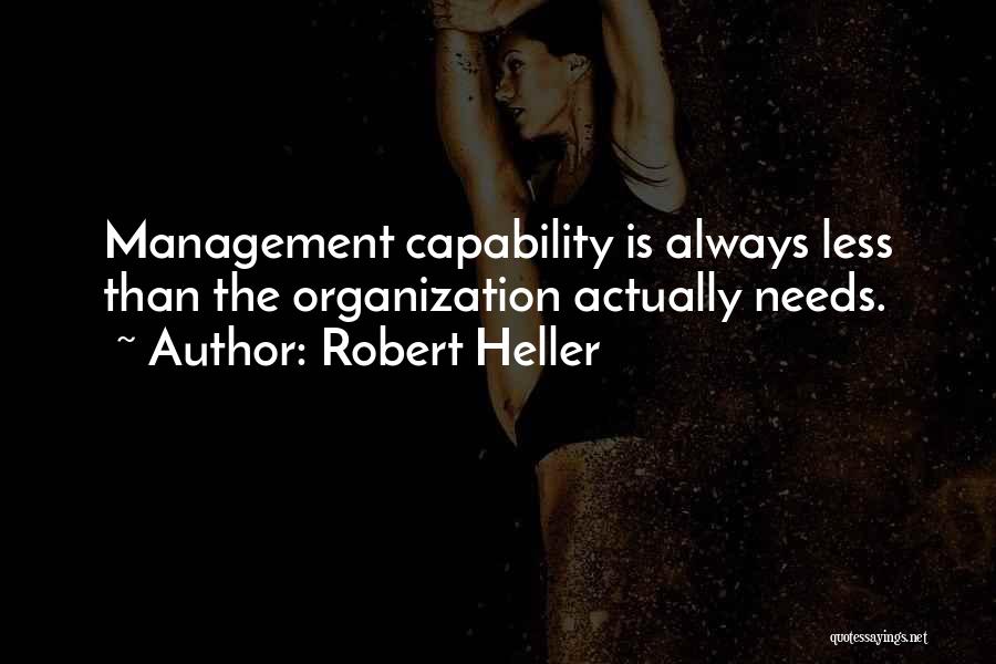 Robert Heller Quotes: Management Capability Is Always Less Than The Organization Actually Needs.