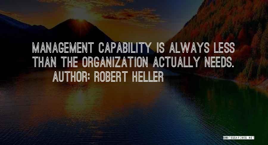 Robert Heller Quotes: Management Capability Is Always Less Than The Organization Actually Needs.