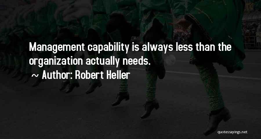 Robert Heller Quotes: Management Capability Is Always Less Than The Organization Actually Needs.