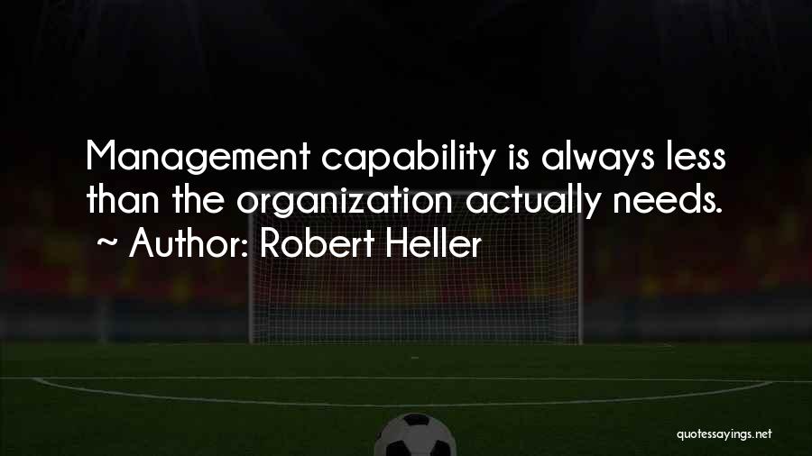Robert Heller Quotes: Management Capability Is Always Less Than The Organization Actually Needs.