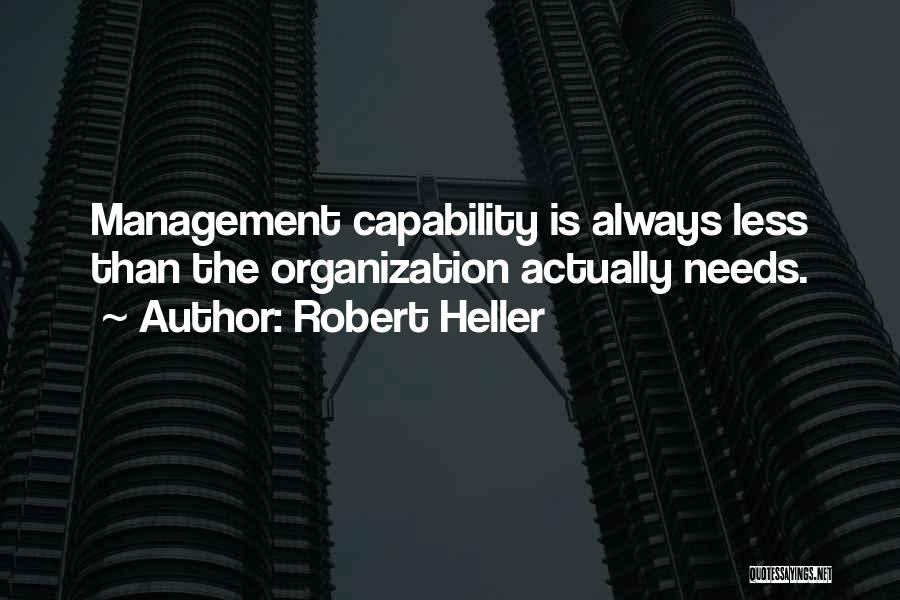 Robert Heller Quotes: Management Capability Is Always Less Than The Organization Actually Needs.