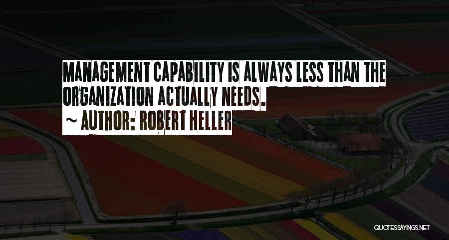 Robert Heller Quotes: Management Capability Is Always Less Than The Organization Actually Needs.
