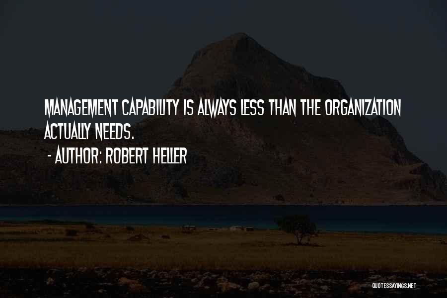 Robert Heller Quotes: Management Capability Is Always Less Than The Organization Actually Needs.