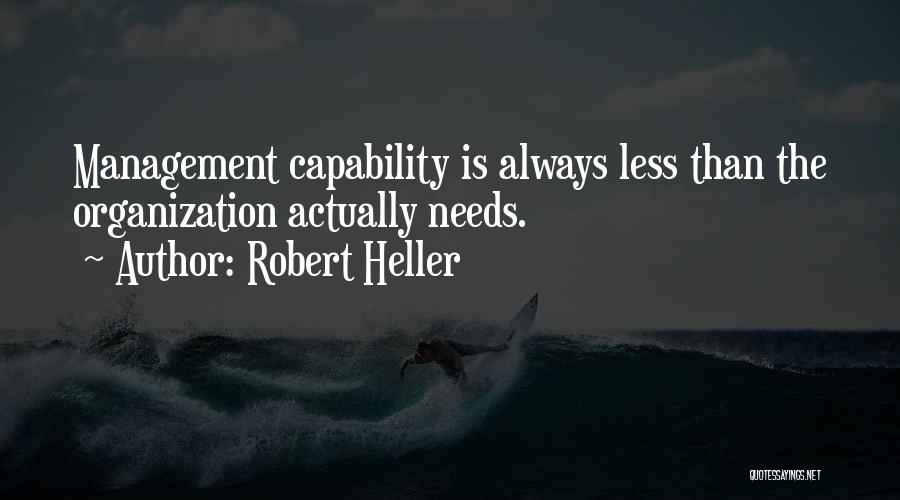 Robert Heller Quotes: Management Capability Is Always Less Than The Organization Actually Needs.