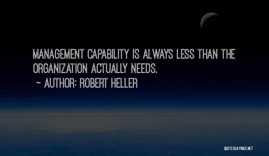 Robert Heller Quotes: Management Capability Is Always Less Than The Organization Actually Needs.