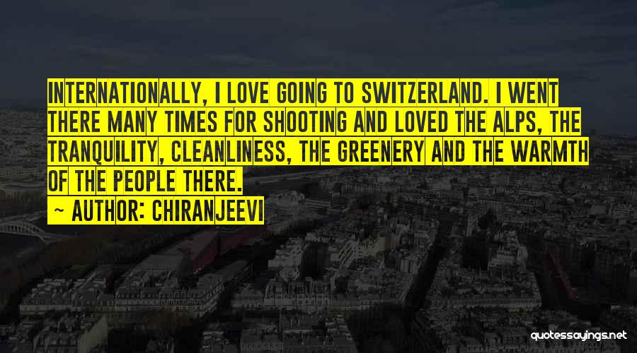 Chiranjeevi Quotes: Internationally, I Love Going To Switzerland. I Went There Many Times For Shooting And Loved The Alps, The Tranquility, Cleanliness,