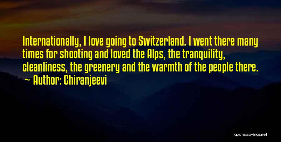 Chiranjeevi Quotes: Internationally, I Love Going To Switzerland. I Went There Many Times For Shooting And Loved The Alps, The Tranquility, Cleanliness,