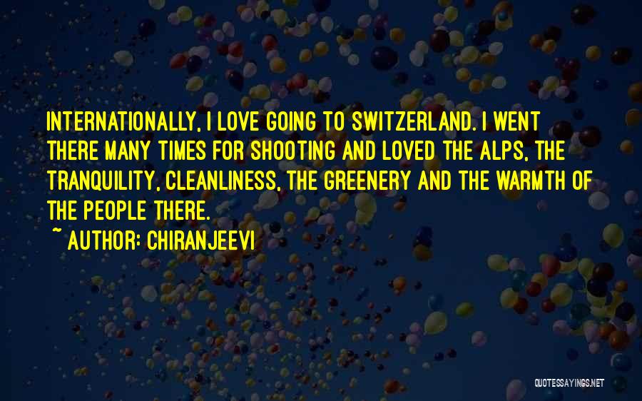Chiranjeevi Quotes: Internationally, I Love Going To Switzerland. I Went There Many Times For Shooting And Loved The Alps, The Tranquility, Cleanliness,