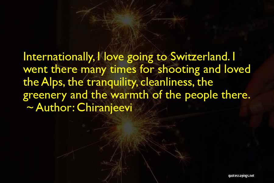 Chiranjeevi Quotes: Internationally, I Love Going To Switzerland. I Went There Many Times For Shooting And Loved The Alps, The Tranquility, Cleanliness,