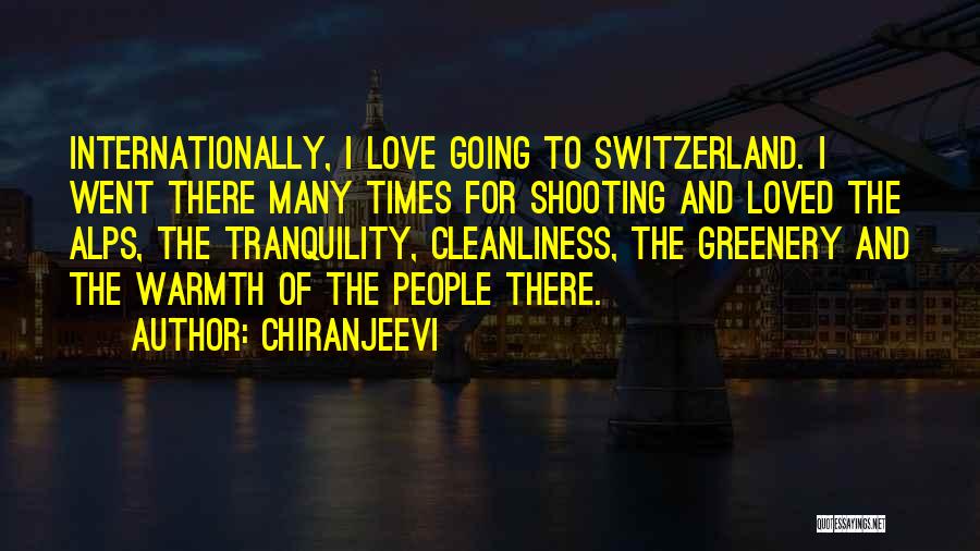 Chiranjeevi Quotes: Internationally, I Love Going To Switzerland. I Went There Many Times For Shooting And Loved The Alps, The Tranquility, Cleanliness,