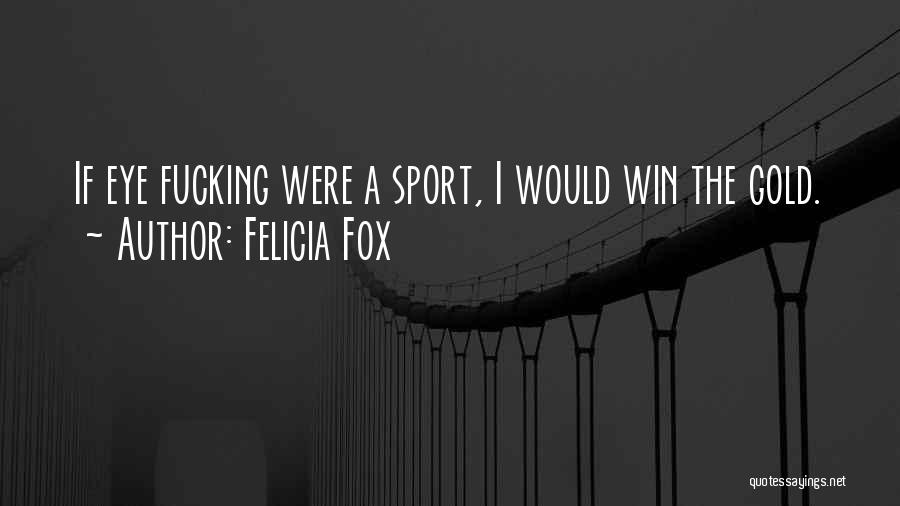 Felicia Fox Quotes: If Eye Fucking Were A Sport, I Would Win The Gold.