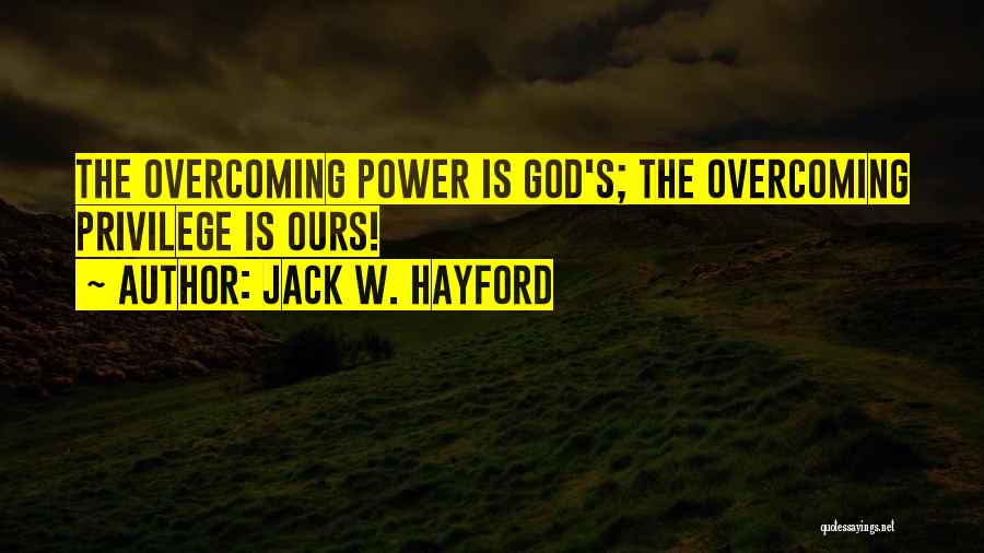 Jack W. Hayford Quotes: The Overcoming Power Is God's; The Overcoming Privilege Is Ours!
