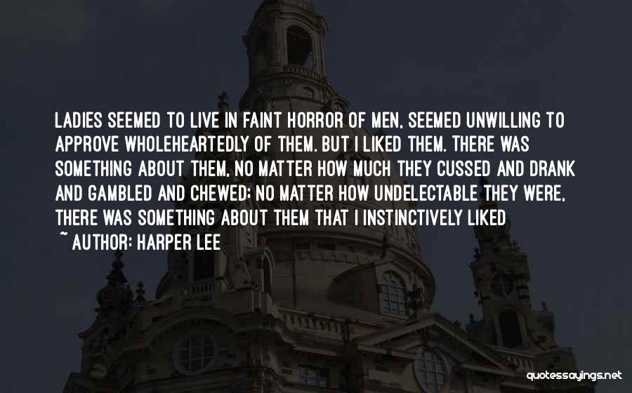Harper Lee Quotes: Ladies Seemed To Live In Faint Horror Of Men, Seemed Unwilling To Approve Wholeheartedly Of Them. But I Liked Them.