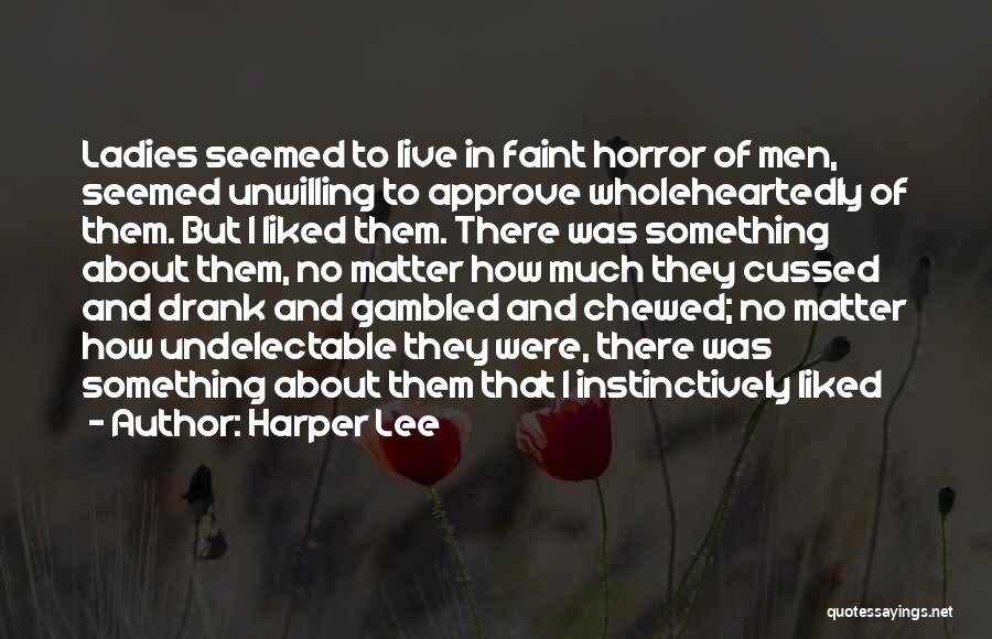 Harper Lee Quotes: Ladies Seemed To Live In Faint Horror Of Men, Seemed Unwilling To Approve Wholeheartedly Of Them. But I Liked Them.