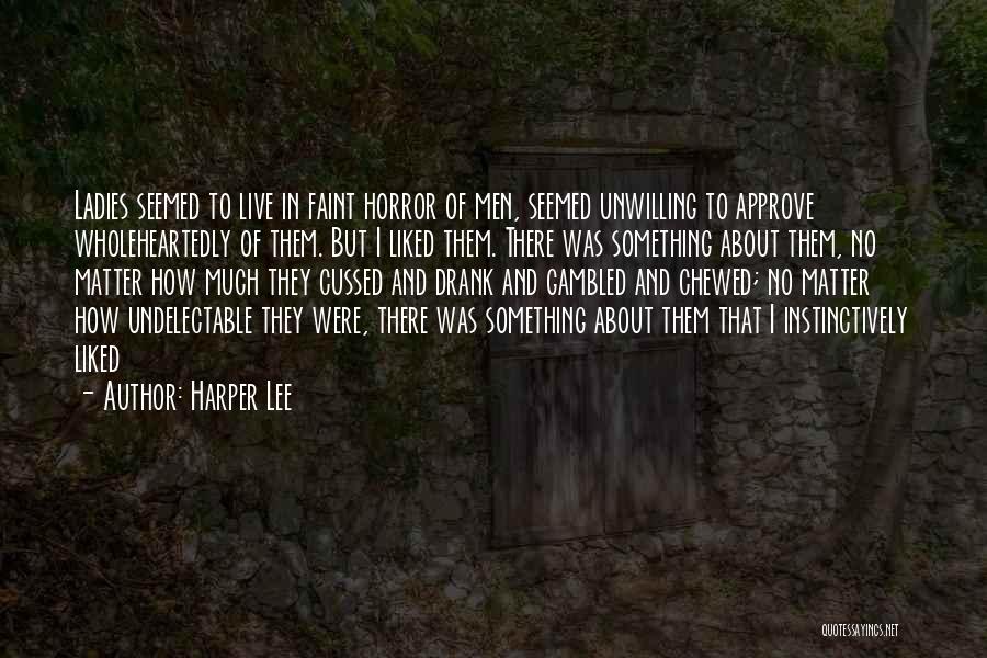 Harper Lee Quotes: Ladies Seemed To Live In Faint Horror Of Men, Seemed Unwilling To Approve Wholeheartedly Of Them. But I Liked Them.
