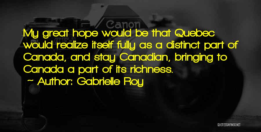 Gabrielle Roy Quotes: My Great Hope Would Be That Quebec Would Realize Itself Fully As A Distinct Part Of Canada, And Stay Canadian,