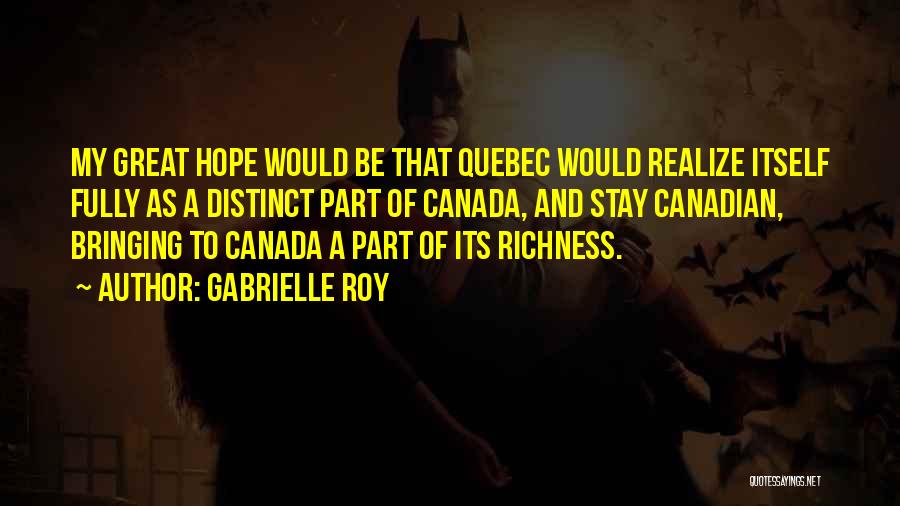 Gabrielle Roy Quotes: My Great Hope Would Be That Quebec Would Realize Itself Fully As A Distinct Part Of Canada, And Stay Canadian,