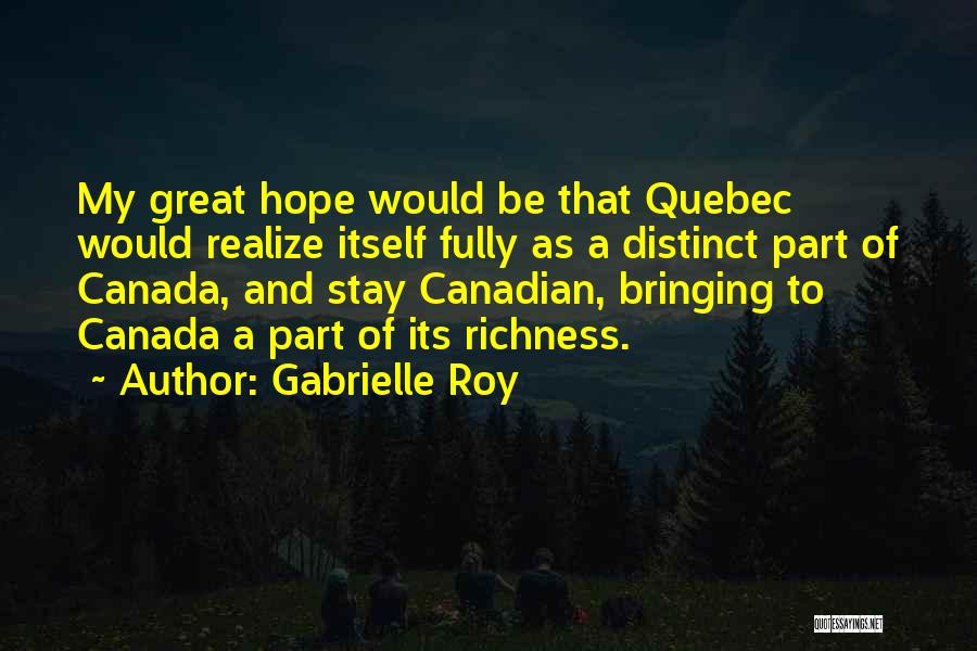 Gabrielle Roy Quotes: My Great Hope Would Be That Quebec Would Realize Itself Fully As A Distinct Part Of Canada, And Stay Canadian,
