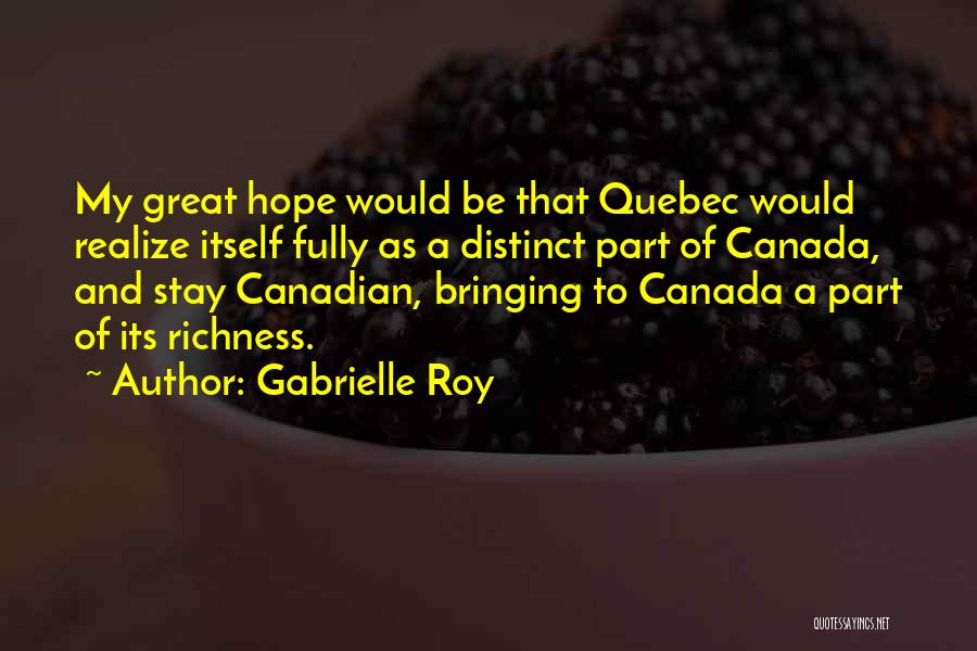 Gabrielle Roy Quotes: My Great Hope Would Be That Quebec Would Realize Itself Fully As A Distinct Part Of Canada, And Stay Canadian,