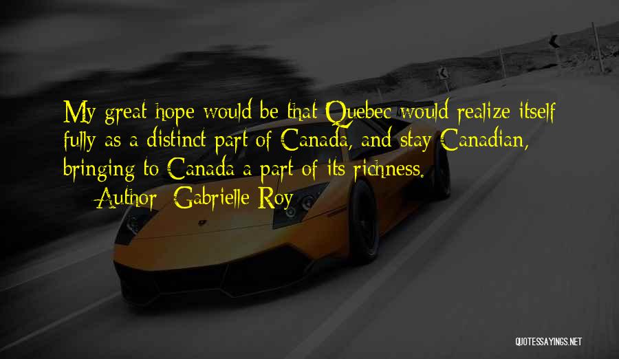 Gabrielle Roy Quotes: My Great Hope Would Be That Quebec Would Realize Itself Fully As A Distinct Part Of Canada, And Stay Canadian,