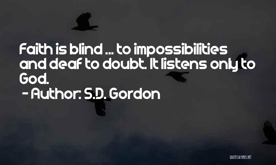 S.D. Gordon Quotes: Faith Is Blind ... To Impossibilities And Deaf To Doubt. It Listens Only To God.