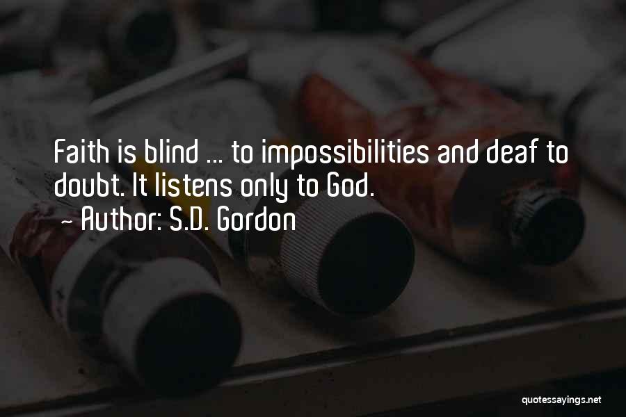 S.D. Gordon Quotes: Faith Is Blind ... To Impossibilities And Deaf To Doubt. It Listens Only To God.