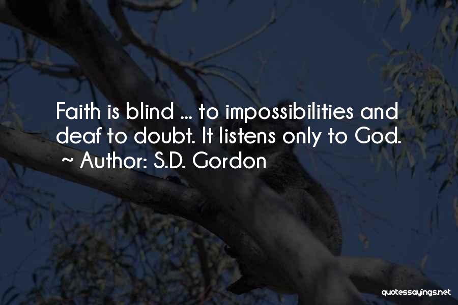 S.D. Gordon Quotes: Faith Is Blind ... To Impossibilities And Deaf To Doubt. It Listens Only To God.