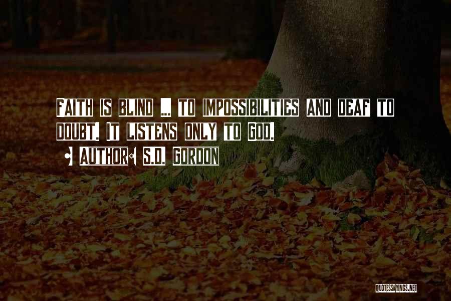 S.D. Gordon Quotes: Faith Is Blind ... To Impossibilities And Deaf To Doubt. It Listens Only To God.