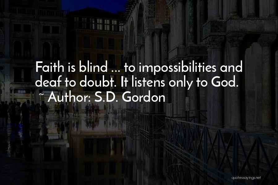 S.D. Gordon Quotes: Faith Is Blind ... To Impossibilities And Deaf To Doubt. It Listens Only To God.