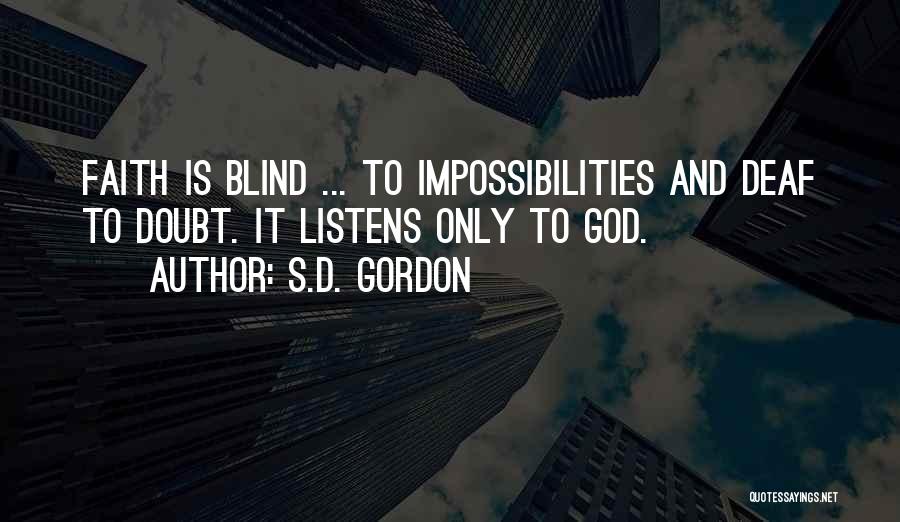 S.D. Gordon Quotes: Faith Is Blind ... To Impossibilities And Deaf To Doubt. It Listens Only To God.