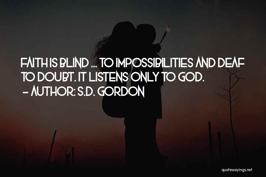 S.D. Gordon Quotes: Faith Is Blind ... To Impossibilities And Deaf To Doubt. It Listens Only To God.