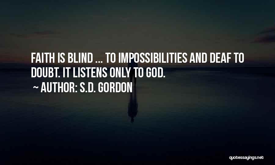 S.D. Gordon Quotes: Faith Is Blind ... To Impossibilities And Deaf To Doubt. It Listens Only To God.