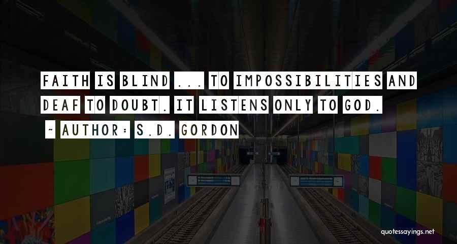 S.D. Gordon Quotes: Faith Is Blind ... To Impossibilities And Deaf To Doubt. It Listens Only To God.