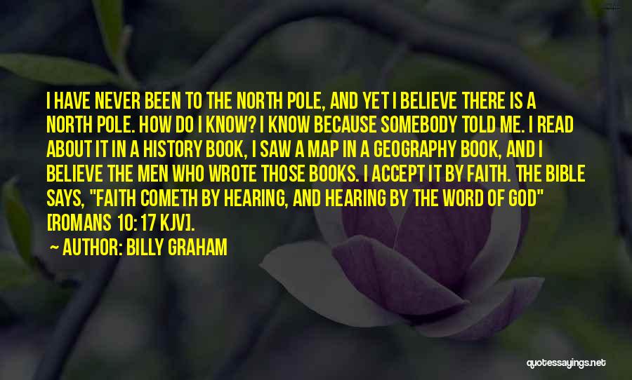 Billy Graham Quotes: I Have Never Been To The North Pole, And Yet I Believe There Is A North Pole. How Do I