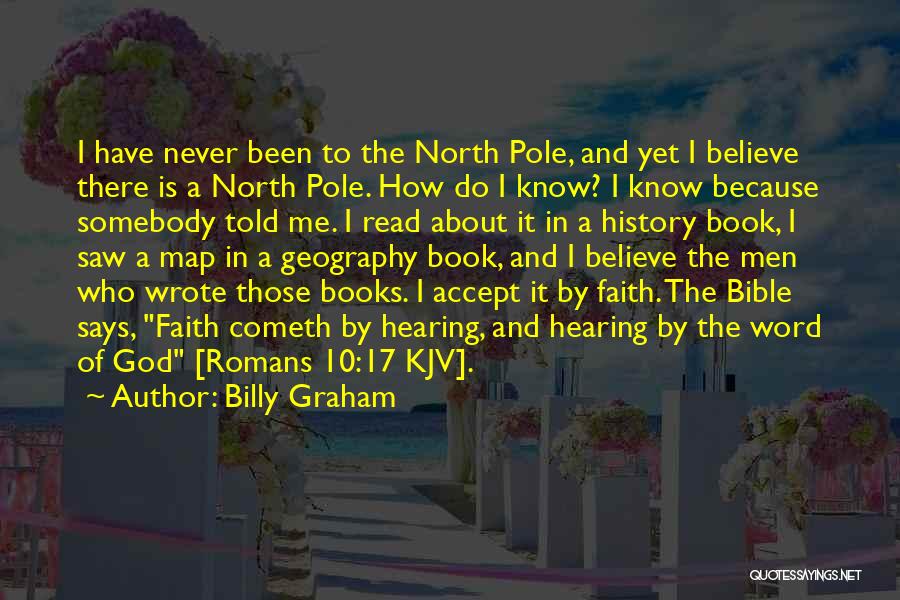 Billy Graham Quotes: I Have Never Been To The North Pole, And Yet I Believe There Is A North Pole. How Do I