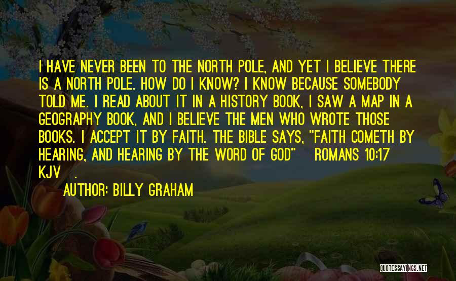 Billy Graham Quotes: I Have Never Been To The North Pole, And Yet I Believe There Is A North Pole. How Do I