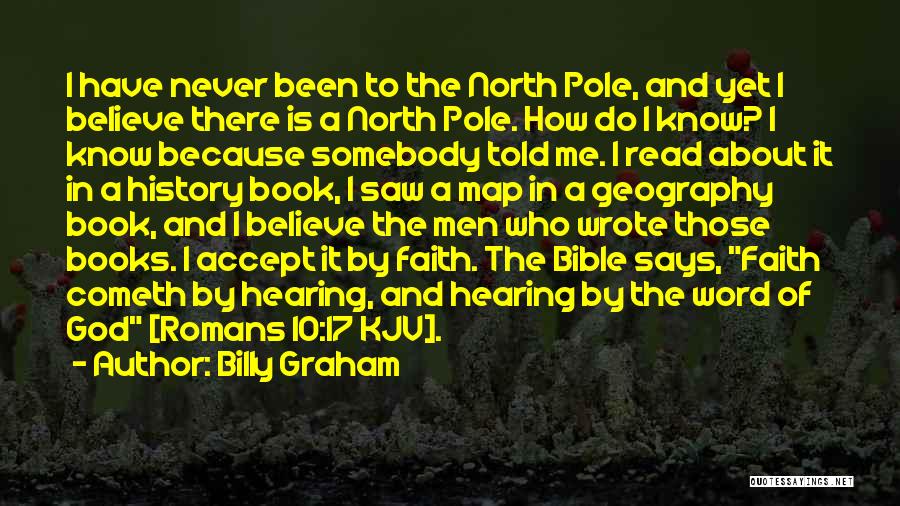 Billy Graham Quotes: I Have Never Been To The North Pole, And Yet I Believe There Is A North Pole. How Do I