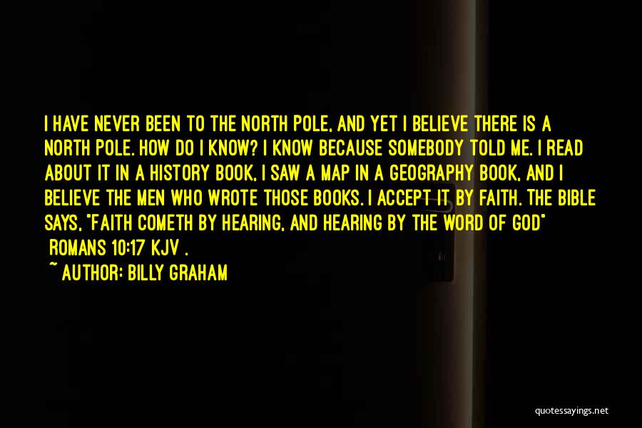 Billy Graham Quotes: I Have Never Been To The North Pole, And Yet I Believe There Is A North Pole. How Do I