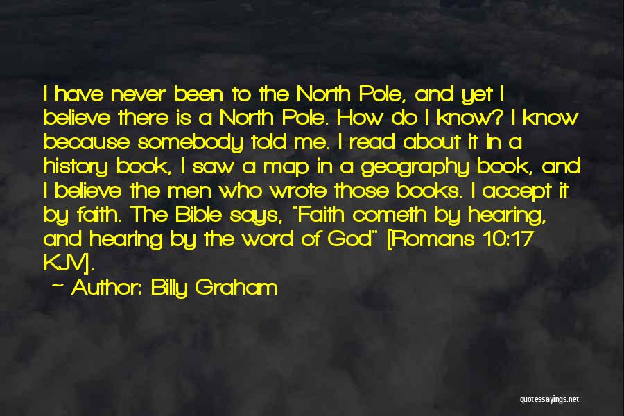 Billy Graham Quotes: I Have Never Been To The North Pole, And Yet I Believe There Is A North Pole. How Do I