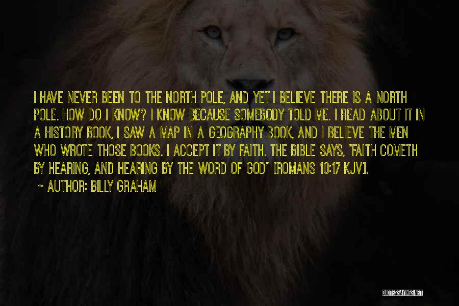 Billy Graham Quotes: I Have Never Been To The North Pole, And Yet I Believe There Is A North Pole. How Do I