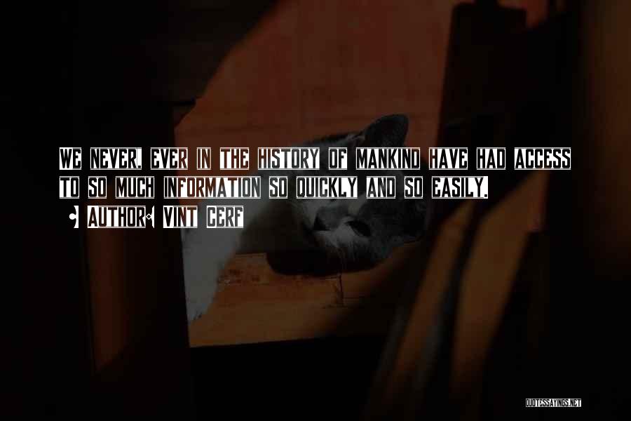 Vint Cerf Quotes: We Never, Ever In The History Of Mankind Have Had Access To So Much Information So Quickly And So Easily.