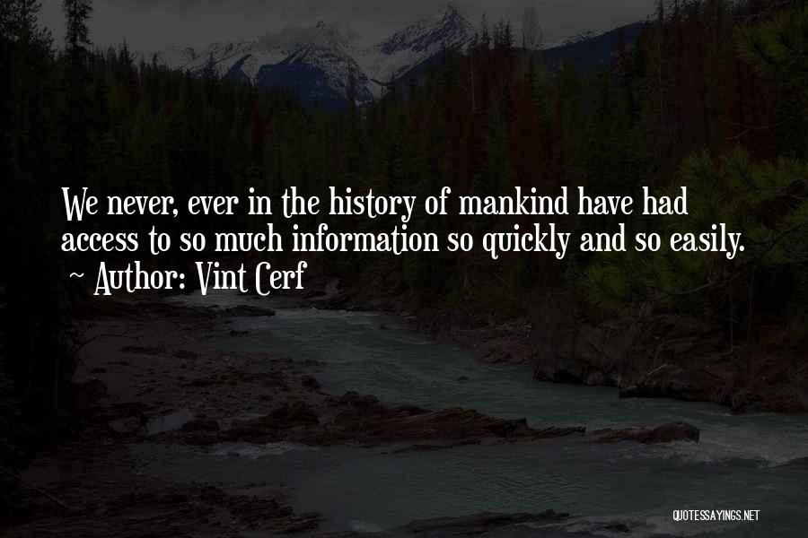 Vint Cerf Quotes: We Never, Ever In The History Of Mankind Have Had Access To So Much Information So Quickly And So Easily.