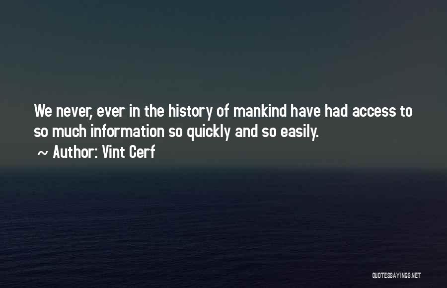 Vint Cerf Quotes: We Never, Ever In The History Of Mankind Have Had Access To So Much Information So Quickly And So Easily.