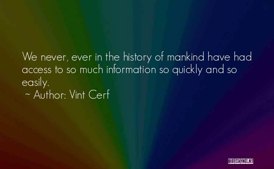 Vint Cerf Quotes: We Never, Ever In The History Of Mankind Have Had Access To So Much Information So Quickly And So Easily.