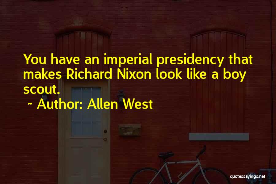 Allen West Quotes: You Have An Imperial Presidency That Makes Richard Nixon Look Like A Boy Scout.