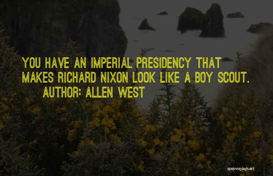 Allen West Quotes: You Have An Imperial Presidency That Makes Richard Nixon Look Like A Boy Scout.