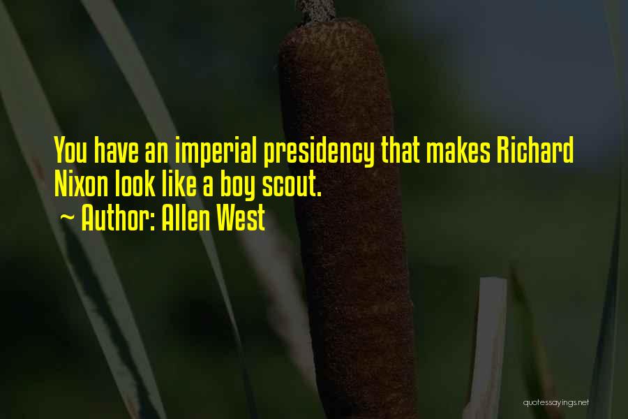 Allen West Quotes: You Have An Imperial Presidency That Makes Richard Nixon Look Like A Boy Scout.
