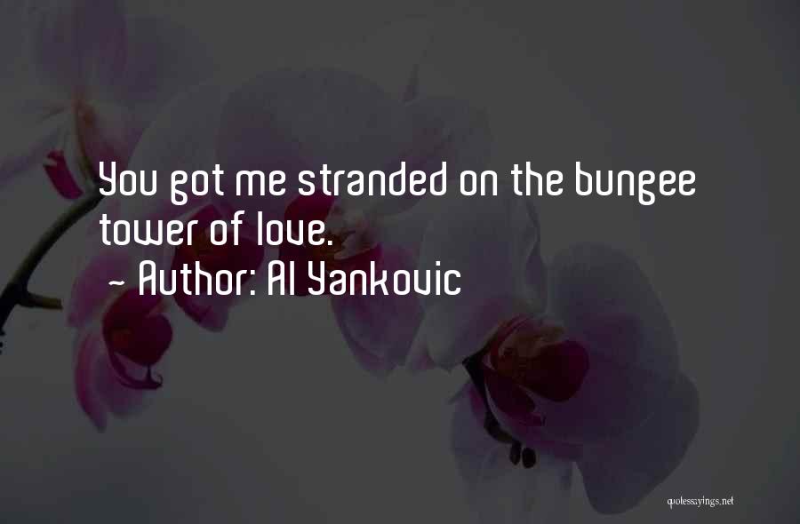 Al Yankovic Quotes: You Got Me Stranded On The Bungee Tower Of Love.