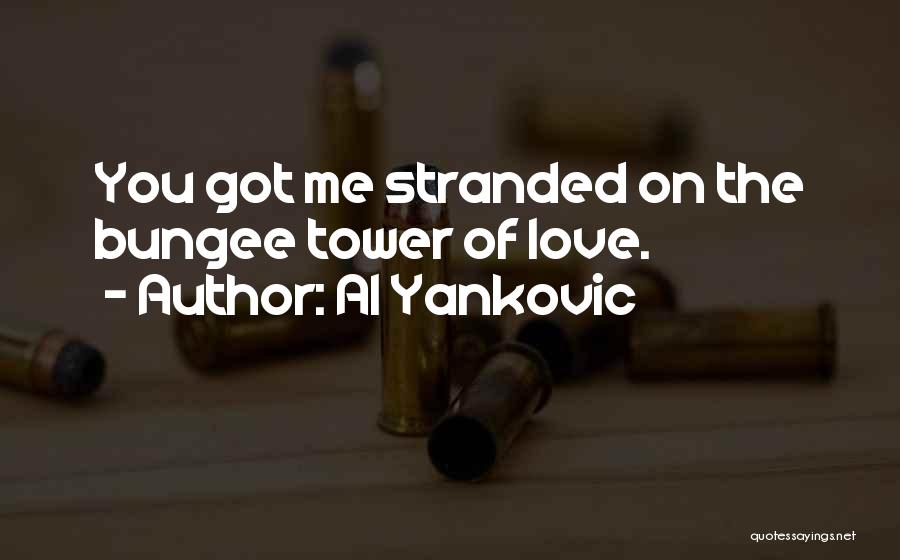 Al Yankovic Quotes: You Got Me Stranded On The Bungee Tower Of Love.