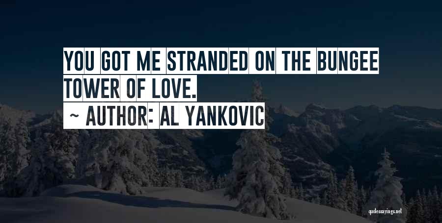 Al Yankovic Quotes: You Got Me Stranded On The Bungee Tower Of Love.